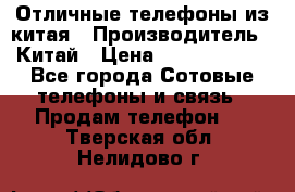 Отличные телефоны из китая › Производитель ­ Китай › Цена ­ 5000-10000 - Все города Сотовые телефоны и связь » Продам телефон   . Тверская обл.,Нелидово г.